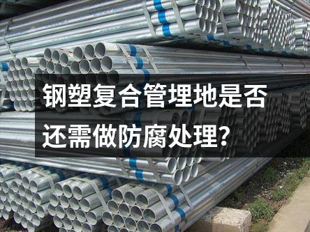 鋼塑復合管埋地是否還需做防腐處理？